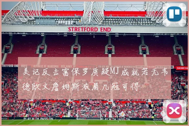 美记反击富保罗质疑MJ成就若无韦德欧文詹姆斯浓眉几冠可得