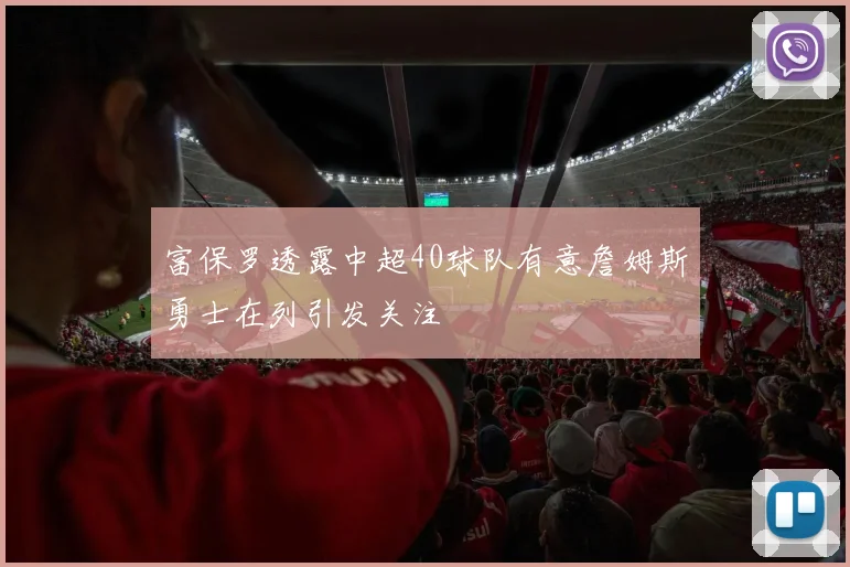 富保罗透露中超40球队有意詹姆斯勇士在列引发关注