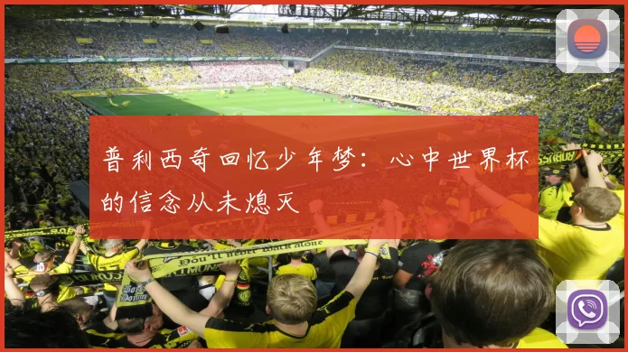 普利西奇回忆少年梦：心中世界杯的信念从未熄灭