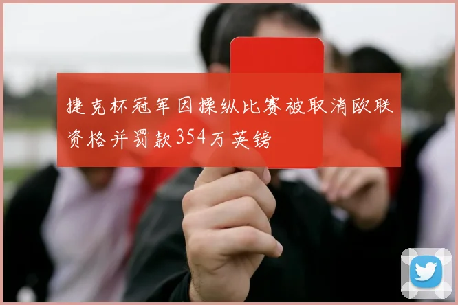 捷克杯冠军因操纵比赛被取消欧联资格并罚款354万英镑