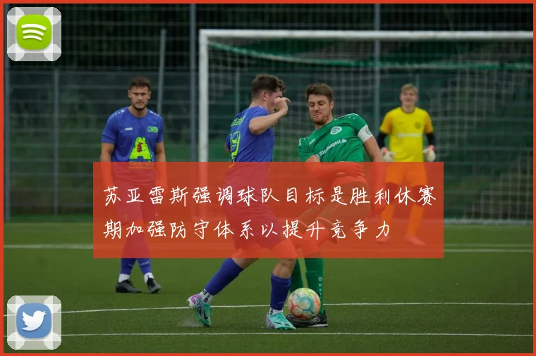 苏亚雷斯强调球队目标是胜利休赛期加强防守体系以提升竞争力
