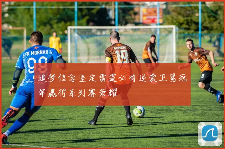 追梦信念坚定雷霆必将逆袭卫冕冠军赢得系列赛荣耀