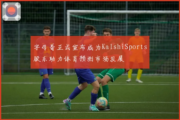 字母哥正式宣布成为KalshiSports股东助力体育预测市场发展