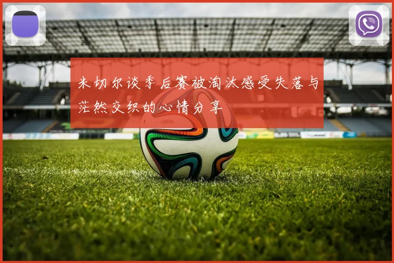 米切尔谈季后赛被淘汰感受失落与茫然交织的心情分享